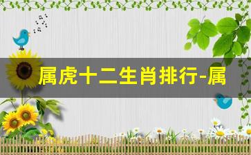 属虎十二生肖排行-属虎 十二生肖